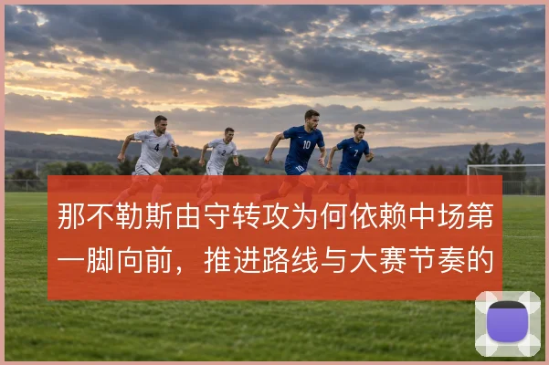 那不勒斯由守转攻为何依赖中场第一脚向前，推进路线与大赛节奏的取舍
