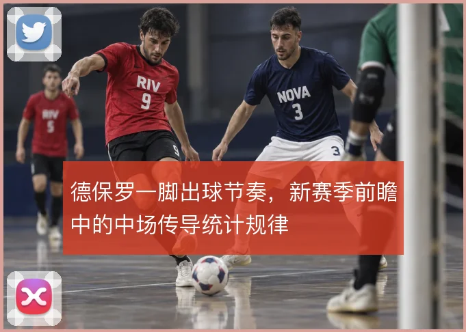 德保罗一脚出球节奏，新赛季前瞻中的中场传导统计规律