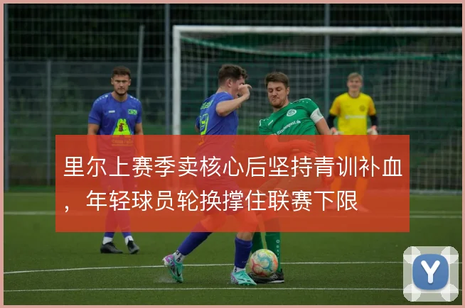 里尔上赛季卖核心后坚持青训补血，年轻球员轮换撑住联赛下限