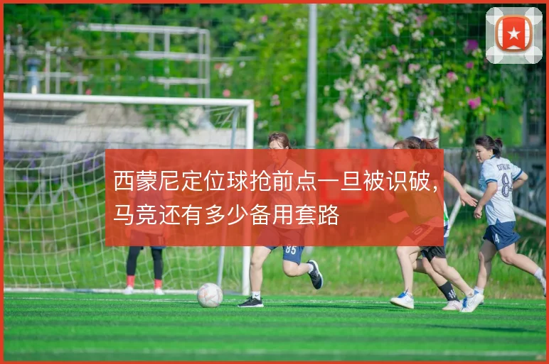 西蒙尼定位球抢前点一旦被识破，马竞还有多少备用套路