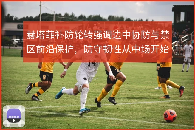 赫塔菲补防轮转强调边中协防与禁区前沿保护，防守韧性从中场开始累积