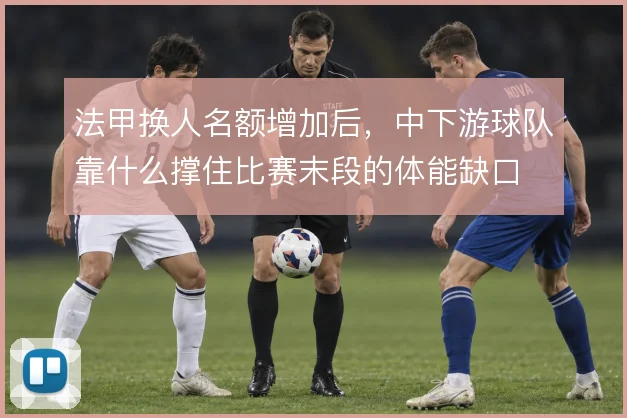 法甲换人名额增加后，中下游球队靠什么撑住比赛末段的体能缺口