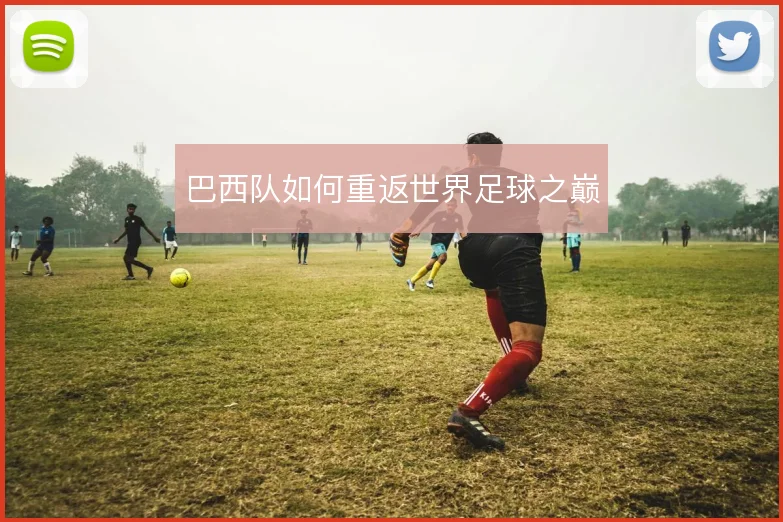 巴西队如何重返世界足球之巅