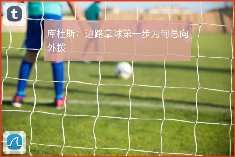 库杜斯：边路拿球第一步为何总向外拨