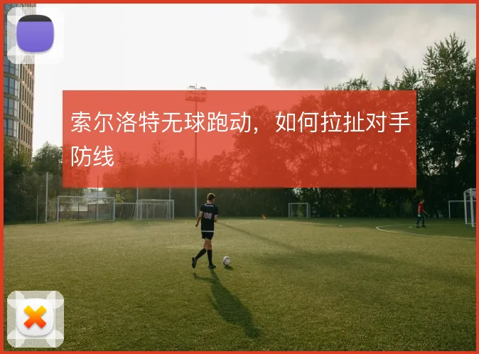索尔洛特无球跑动，如何拉扯对手防线