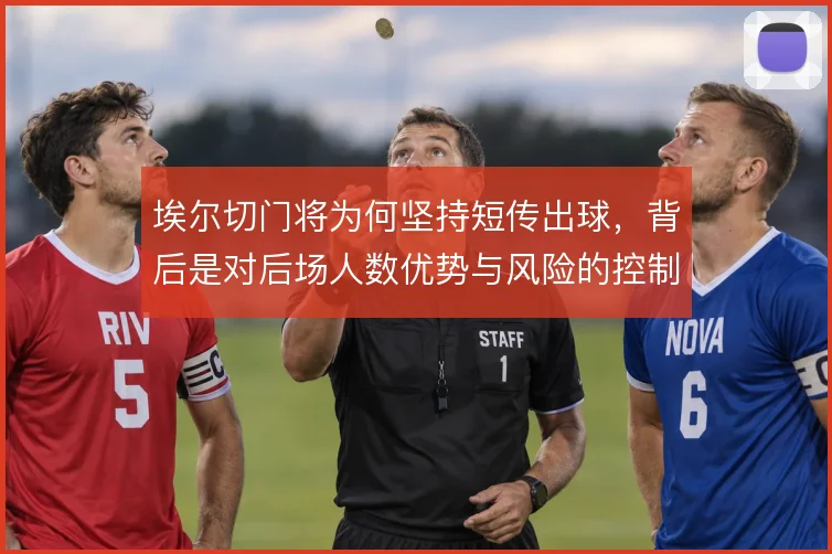 埃尔切门将为何坚持短传出球，背后是对后场人数优势与风险的控制