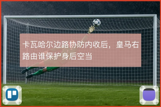 卡瓦哈尔边路协防内收后，皇马右路由谁保护身后空当