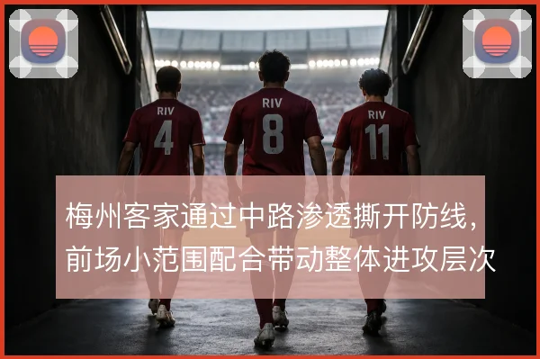 梅州客家通过中路渗透撕开防线，前场小范围配合带动整体进攻层次
