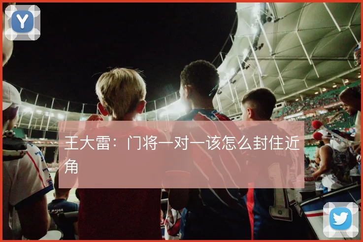 王大雷：门将一对一该怎么封住近角