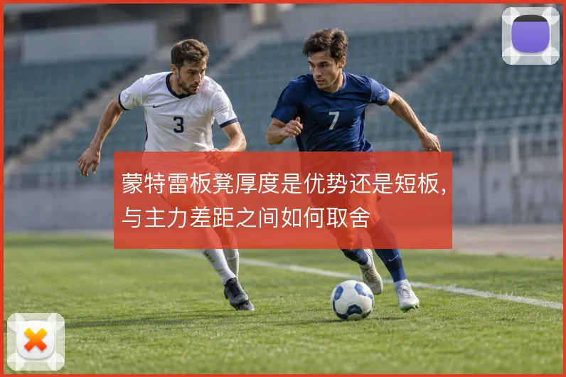 蒙特雷板凳厚度是优势还是短板，与主力差距之间如何取舍
