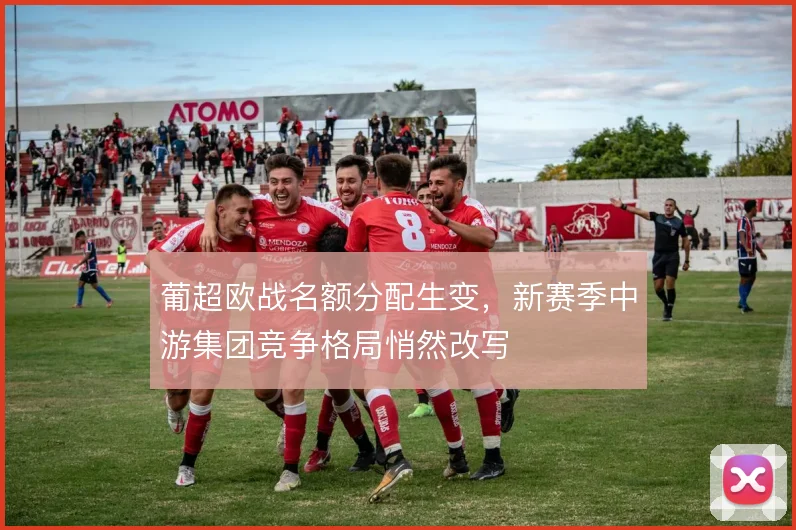 葡超欧战名额分配生变，新赛季中游集团竞争格局悄然改写