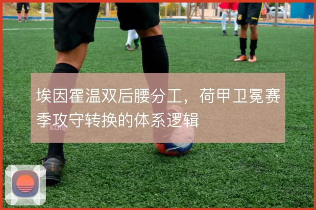 埃因霍温双后腰分工，荷甲卫冕赛季攻守转换的体系逻辑