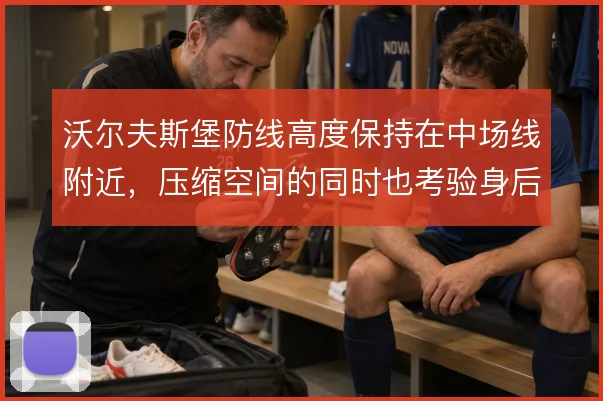 沃尔夫斯堡防线高度保持在中场线附近，压缩空间的同时也考验身后回追速度