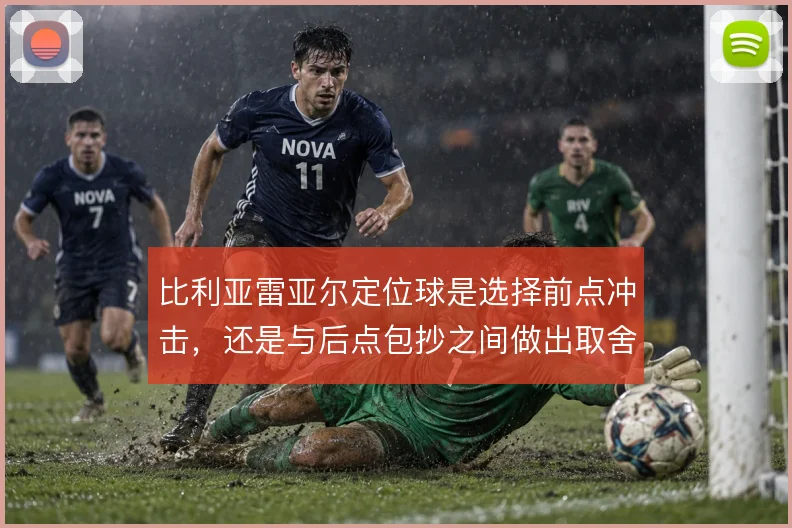 比利亚雷亚尔定位球是选择前点冲击，还是与后点包抄之间做出取舍