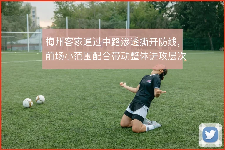 梅州客家通过中路渗透撕开防线，前场小范围配合带动整体进攻层次