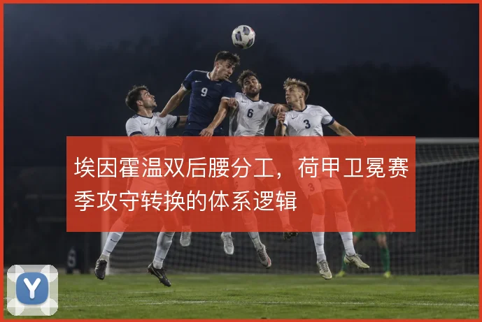 埃因霍温双后腰分工，荷甲卫冕赛季攻守转换的体系逻辑