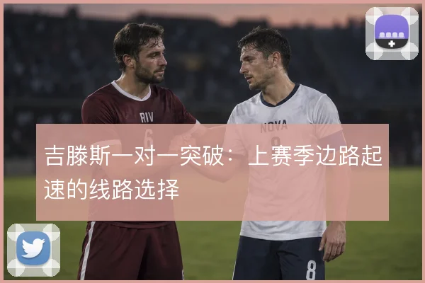 吉滕斯一对一突破：上赛季边路起速的线路选择