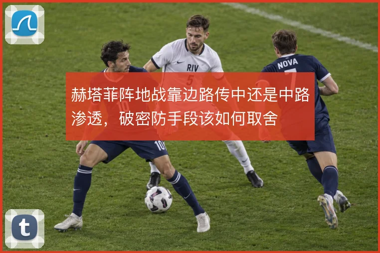 赫塔菲阵地战靠边路传中还是中路渗透，破密防手段该如何取舍