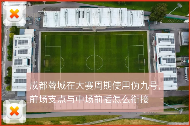 成都蓉城在大赛周期使用伪九号，前场支点与中场前插怎么衔接