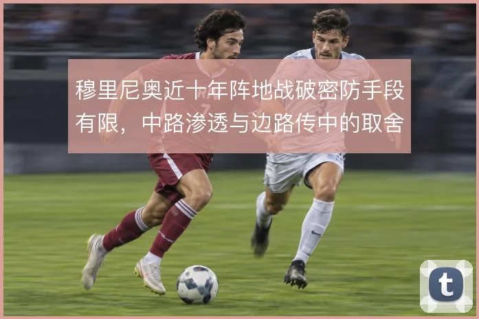 穆里尼奥近十年阵地战破密防手段有限，中路渗透与边路传中的取舍始终摇摆