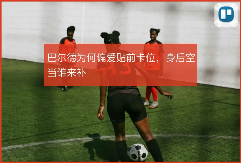 巴尔德为何偏爱贴前卡位，身后空当谁来补
