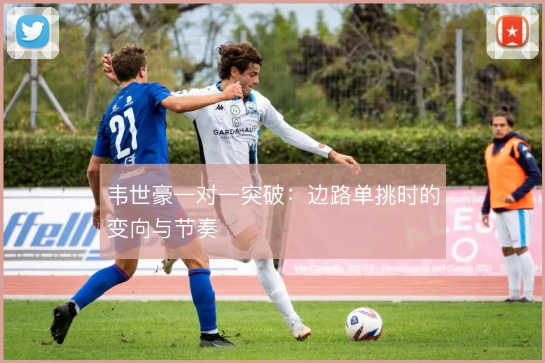 韦世豪一对一突破：边路单挑时的变向与节奏