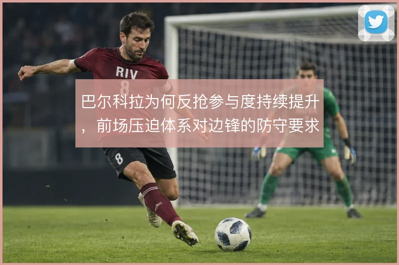 巴尔科拉为何反抢参与度持续提升，前场压迫体系对边锋的防守要求使然