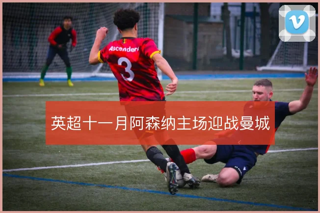 英超十一月阿森纳主场迎战曼城