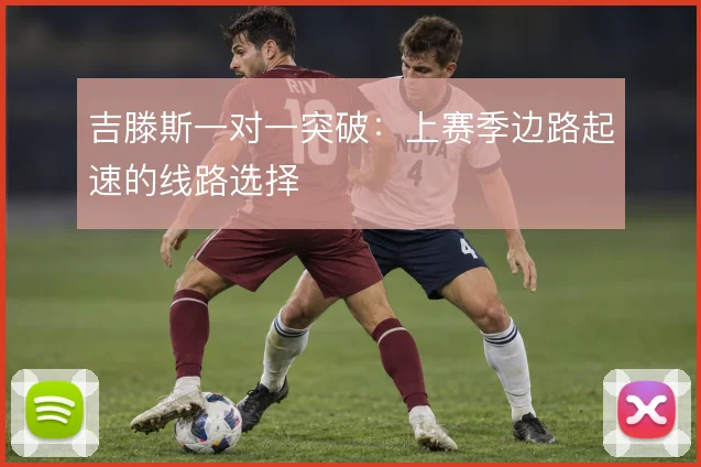 吉滕斯一对一突破:上赛季边路起速的线路选择