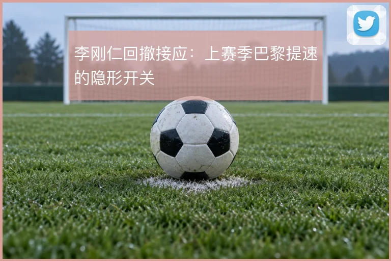 李刚仁回撤接应:上赛季巴黎提速的隐形开关