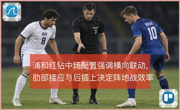 浦和红钻中场配置强调横向联动，肋部接应与后插上决定阵地战效率