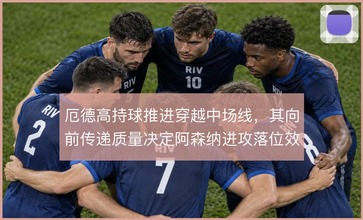 厄德高持球推进穿越中场线，其向前传递质量决定阿森纳进攻落位效率