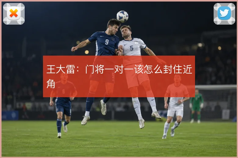 王大雷：门将一对一该怎么封住近角