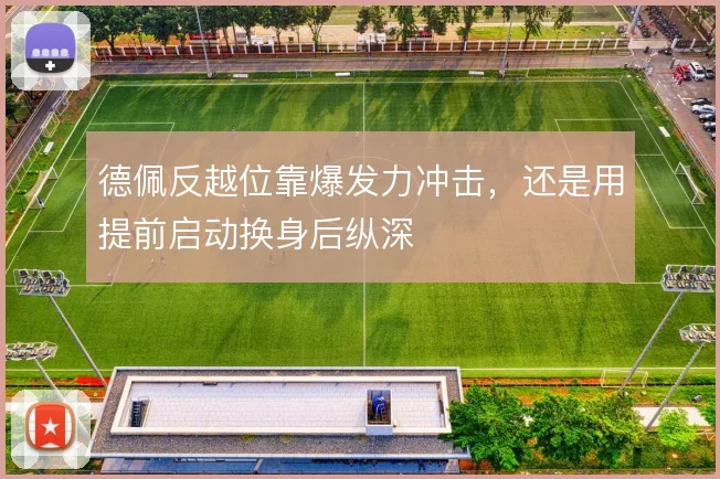 德佩反越位靠爆发力冲击，还是用提前启动换身后纵深