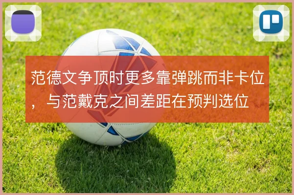 范德文争顶时更多靠弹跳而非卡位，与范戴克之间差距在预判选位