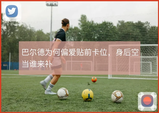 巴尔德为何偏爱贴前卡位，身后空当谁来补