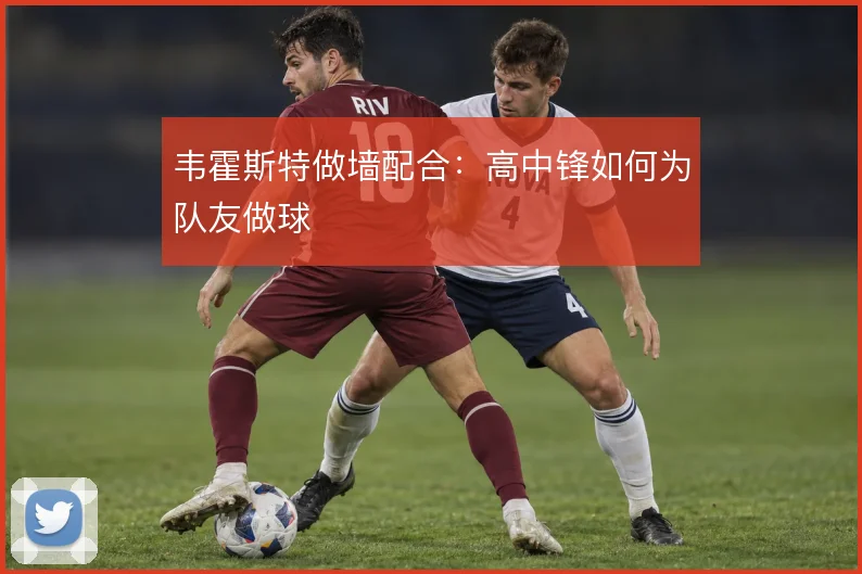 韦霍斯特做墙配合：高中锋如何为队友做球