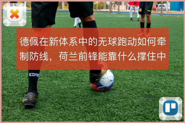 德佩在新体系中的无球跑动如何牵制防线，荷兰前锋能靠什么撑住中路空间
