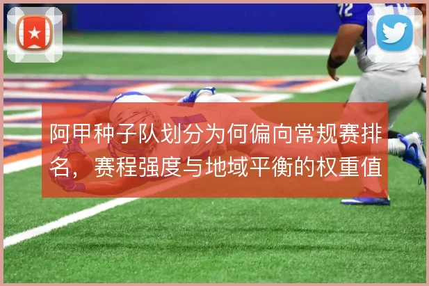阿甲种子队划分为何偏向常规赛排名，赛程强度与地域平衡的权重值得追问