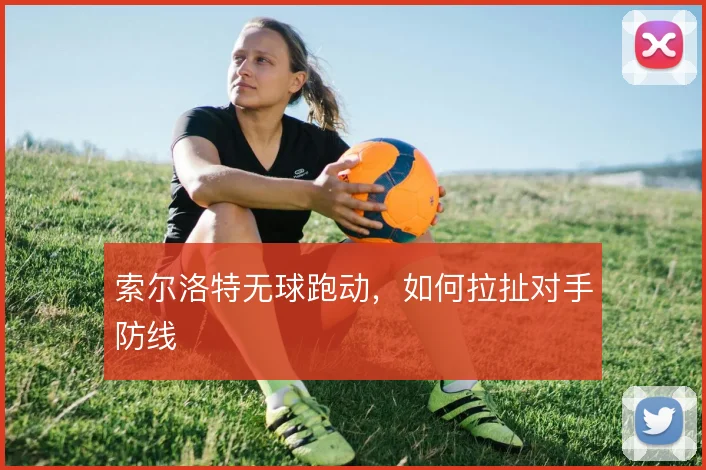 索尔洛特无球跑动，如何拉扯对手防线