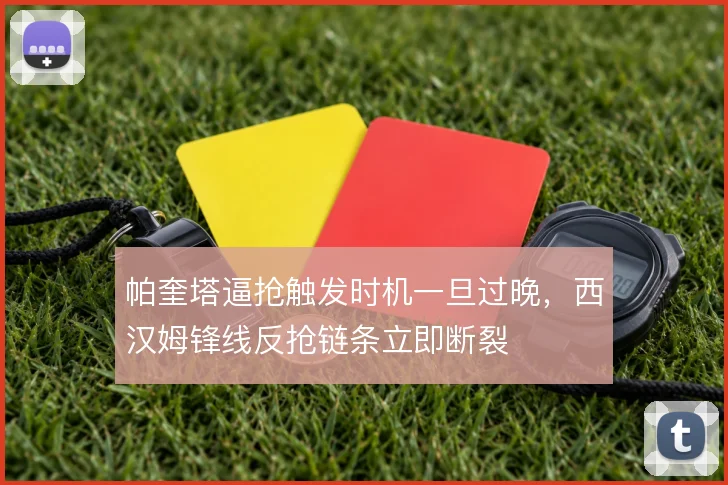 帕奎塔逼抢触发时机一旦过晚，西汉姆锋线反抢链条立即断裂