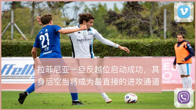 拉菲尼亚一旦反越位启动成功，其身后空当将成为最直接的进攻通道