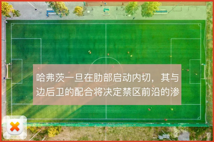 哈弗茨一旦在肋部启动内切，其与边后卫的配合将决定禁区前沿的渗透效率