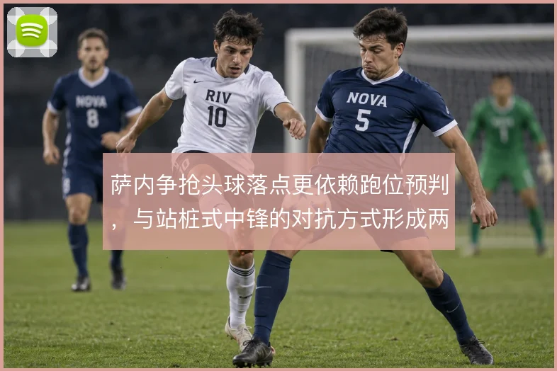萨内争抢头球落点更依赖跑位预判，与站桩式中锋的对抗方式形成两种路线