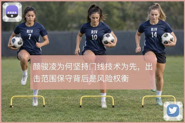 颜骏凌为何坚持门线技术为先，出击范围保守背后是风险权衡