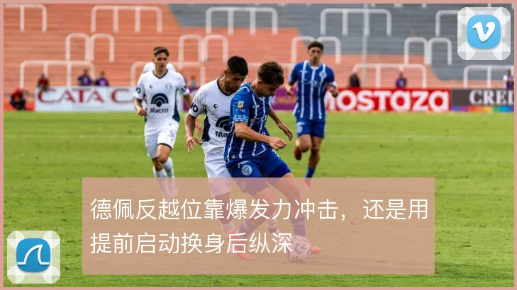 德佩反越位靠爆发力冲击，还是用提前启动换身后纵深