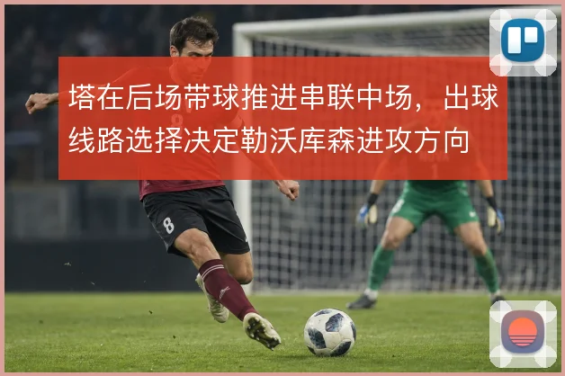 塔在后场带球推进串联中场，出球线路选择决定勒沃库森进攻方向